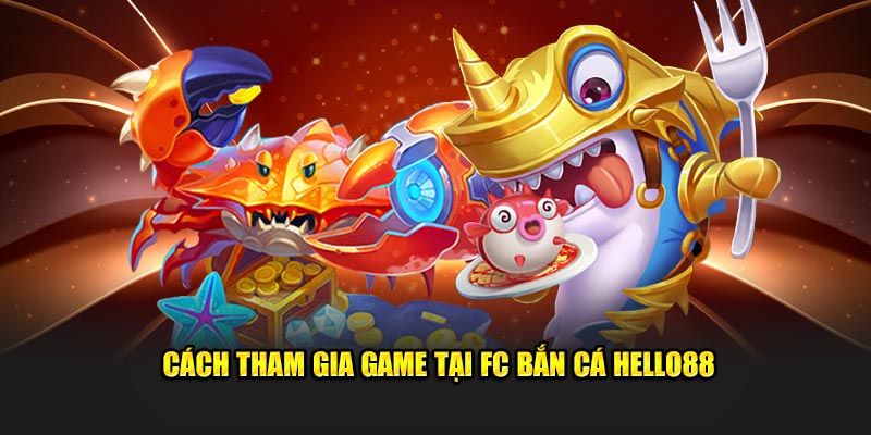 Cách tham gia game tại FC bắn cá Hello88