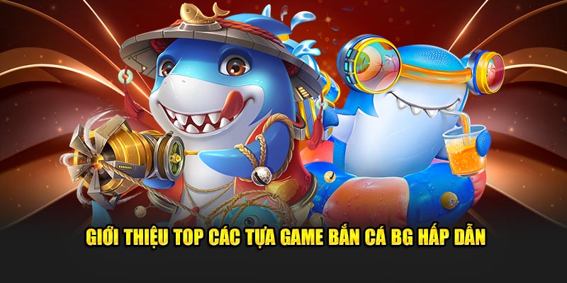 Giới thiệu top các tựa game bắn cá BG hấp dẫn